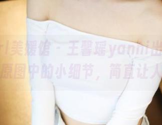 MyGirl美媛馆 – 王馨瑶yanni出手，女友作品原图中的小细节，简直让人心动！