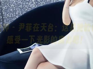 头条女神 – 尹菲在天台：这是她的作品，感受一下光影的魔力吧！