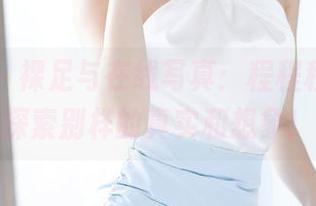 语画界 – 裸足与在线写真：程程程，带你探索别样的真实和想象！